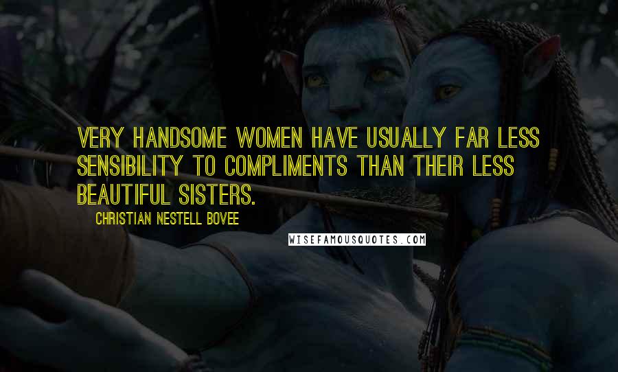 Christian Nestell Bovee Quotes: Very handsome women have usually far less sensibility to compliments than their less beautiful sisters.