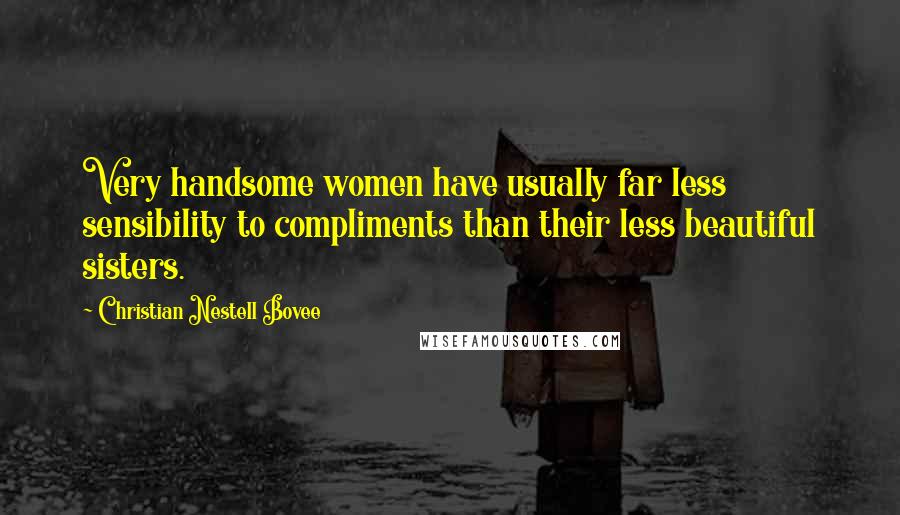 Christian Nestell Bovee Quotes: Very handsome women have usually far less sensibility to compliments than their less beautiful sisters.