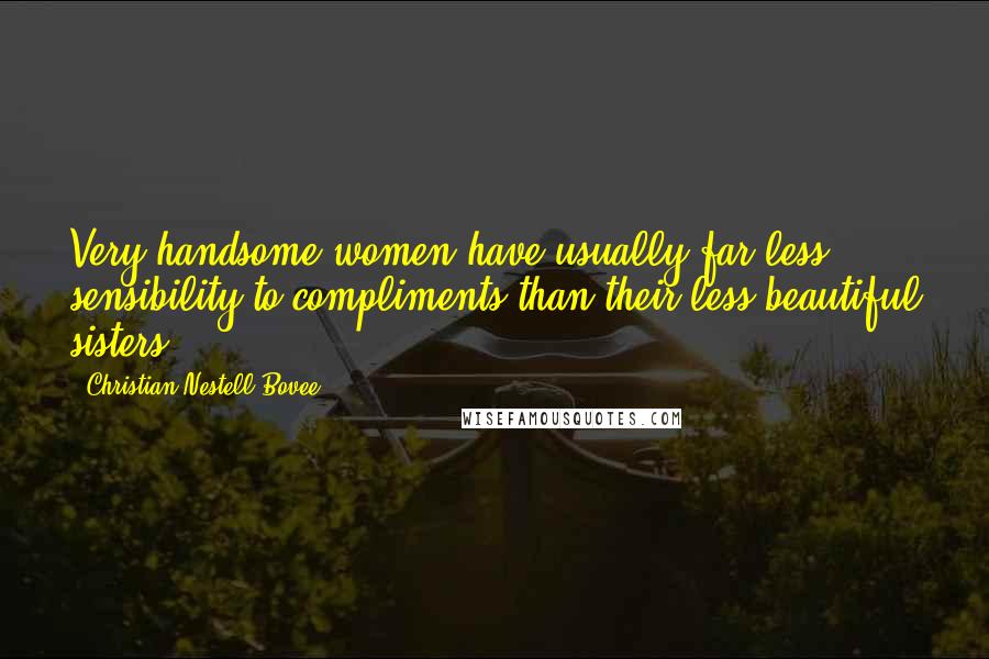 Christian Nestell Bovee Quotes: Very handsome women have usually far less sensibility to compliments than their less beautiful sisters.