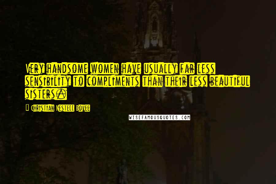 Christian Nestell Bovee Quotes: Very handsome women have usually far less sensibility to compliments than their less beautiful sisters.