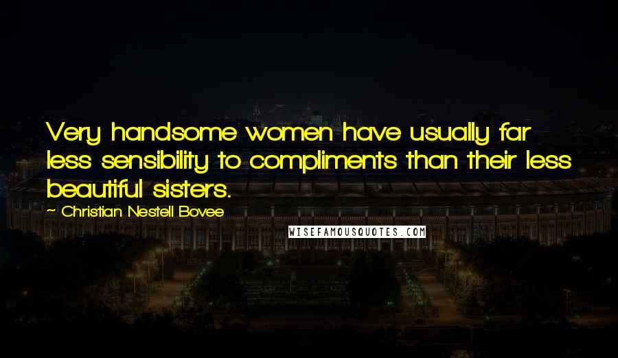 Christian Nestell Bovee Quotes: Very handsome women have usually far less sensibility to compliments than their less beautiful sisters.