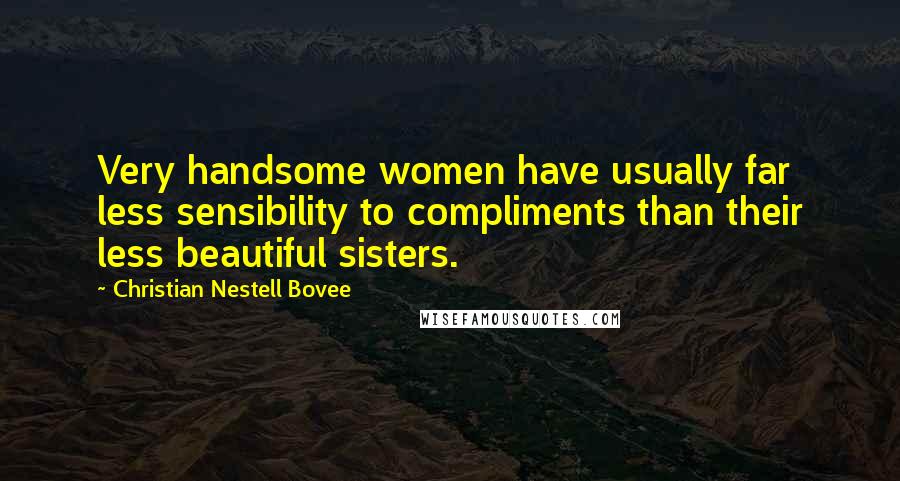 Christian Nestell Bovee Quotes: Very handsome women have usually far less sensibility to compliments than their less beautiful sisters.