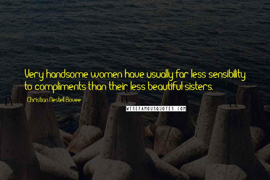 Christian Nestell Bovee Quotes: Very handsome women have usually far less sensibility to compliments than their less beautiful sisters.