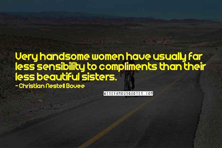 Christian Nestell Bovee Quotes: Very handsome women have usually far less sensibility to compliments than their less beautiful sisters.