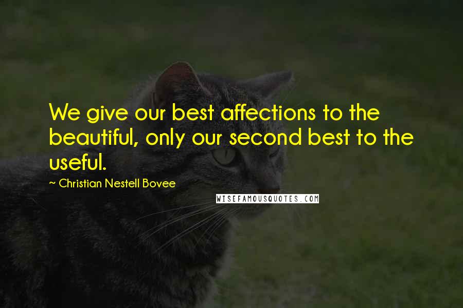 Christian Nestell Bovee Quotes: We give our best affections to the beautiful, only our second best to the useful.