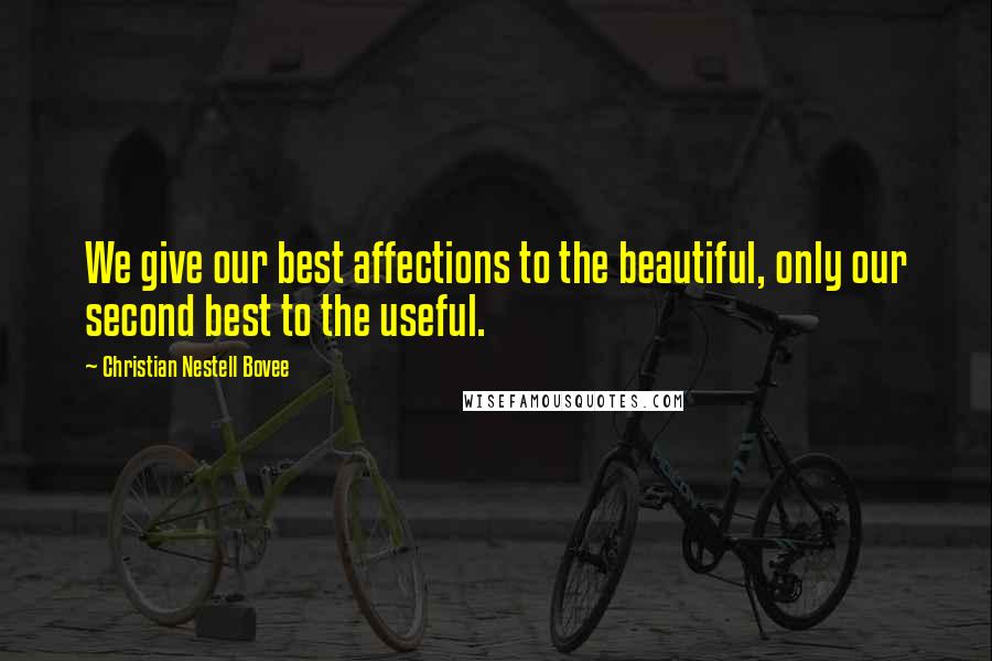 Christian Nestell Bovee Quotes: We give our best affections to the beautiful, only our second best to the useful.