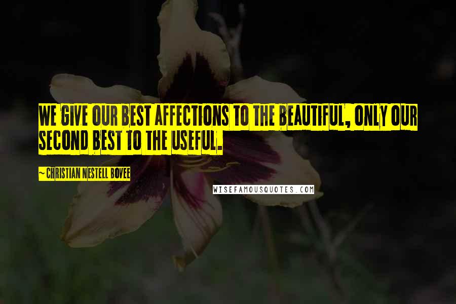 Christian Nestell Bovee Quotes: We give our best affections to the beautiful, only our second best to the useful.