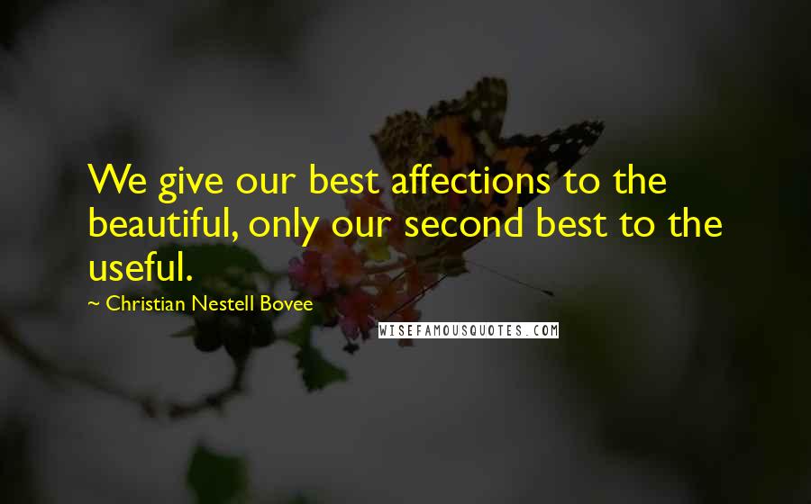 Christian Nestell Bovee Quotes: We give our best affections to the beautiful, only our second best to the useful.