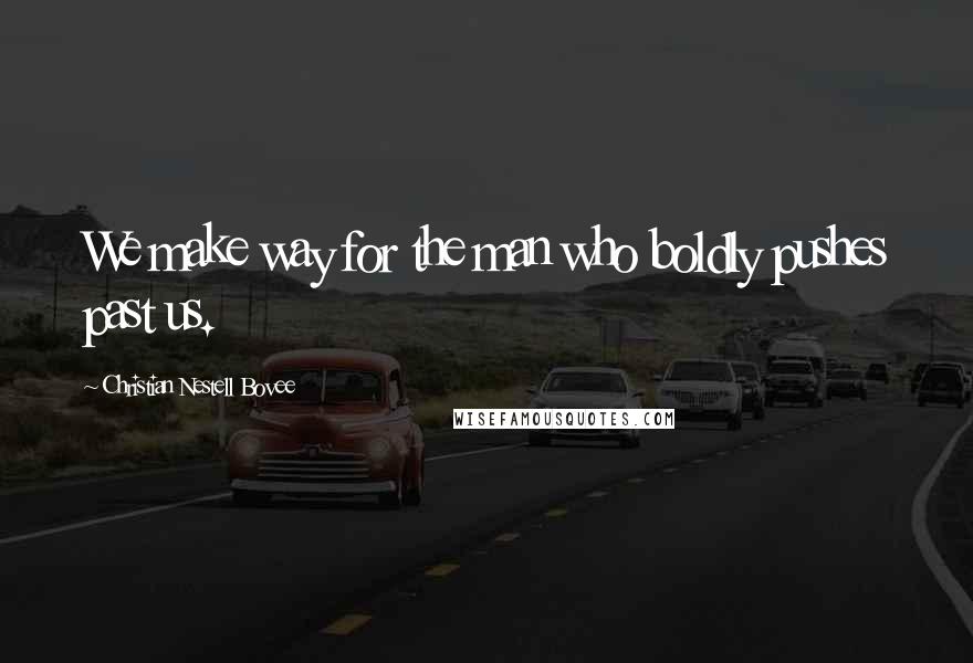 Christian Nestell Bovee Quotes: We make way for the man who boldly pushes past us.