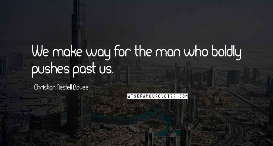 Christian Nestell Bovee Quotes: We make way for the man who boldly pushes past us.