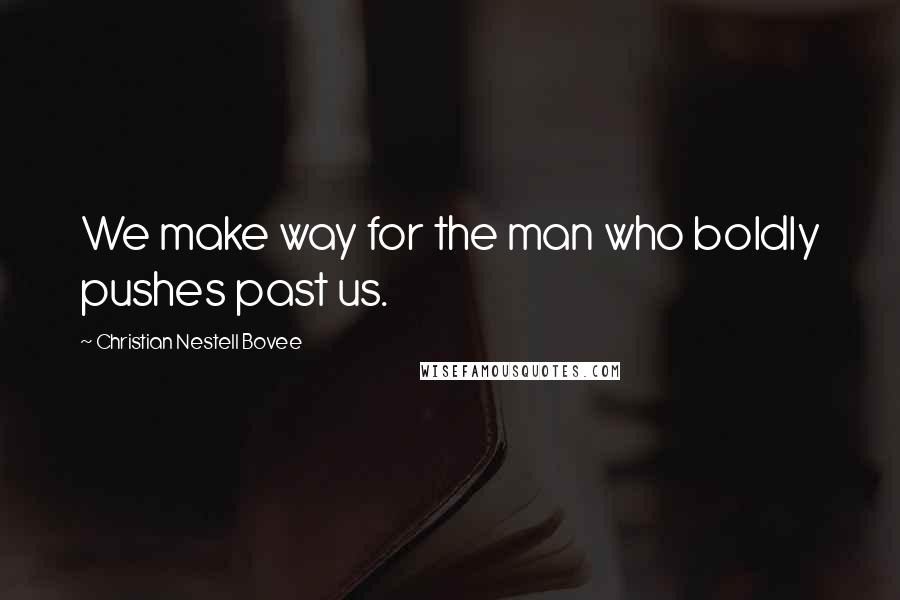 Christian Nestell Bovee Quotes: We make way for the man who boldly pushes past us.