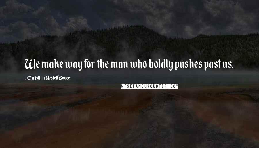 Christian Nestell Bovee Quotes: We make way for the man who boldly pushes past us.