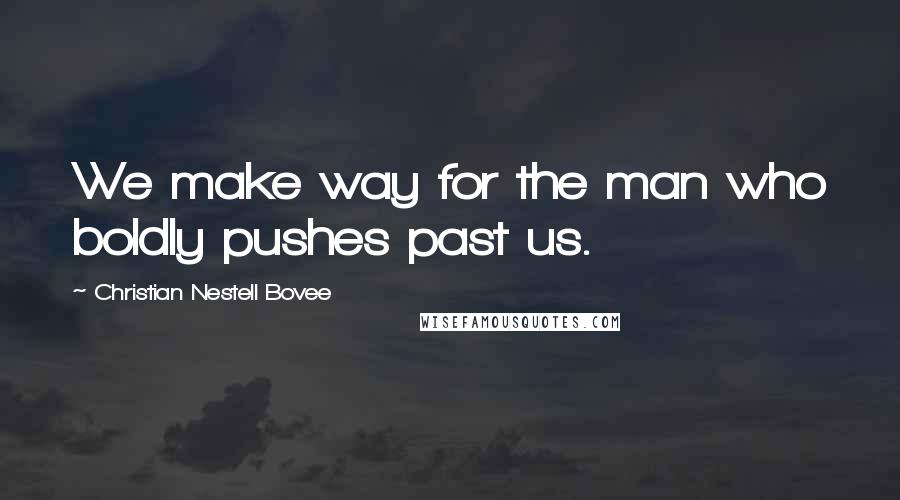 Christian Nestell Bovee Quotes: We make way for the man who boldly pushes past us.