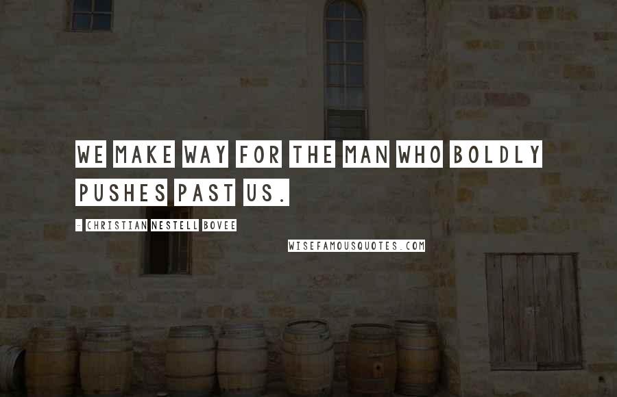 Christian Nestell Bovee Quotes: We make way for the man who boldly pushes past us.