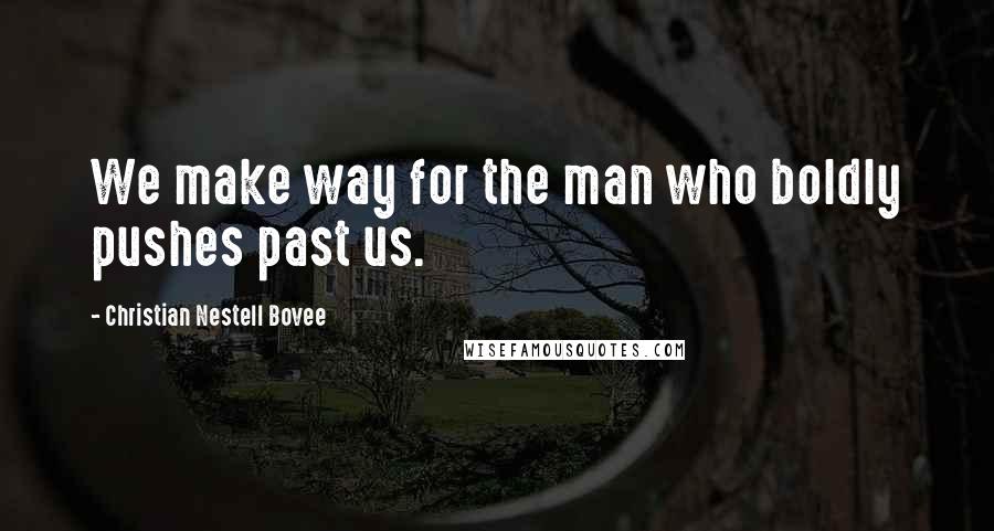 Christian Nestell Bovee Quotes: We make way for the man who boldly pushes past us.