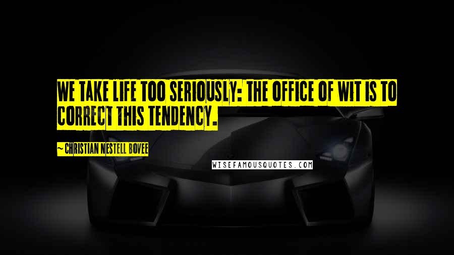 Christian Nestell Bovee Quotes: We take life too seriously: the office of wit is to correct this tendency.