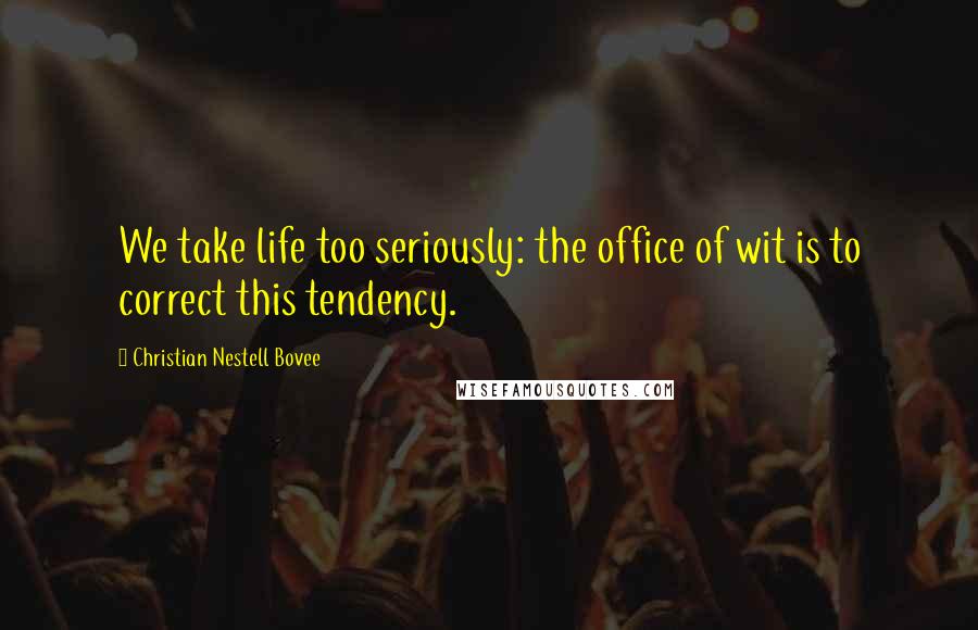 Christian Nestell Bovee Quotes: We take life too seriously: the office of wit is to correct this tendency.
