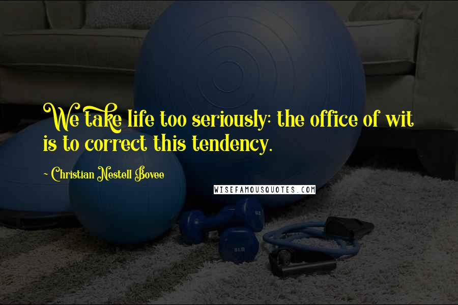 Christian Nestell Bovee Quotes: We take life too seriously: the office of wit is to correct this tendency.