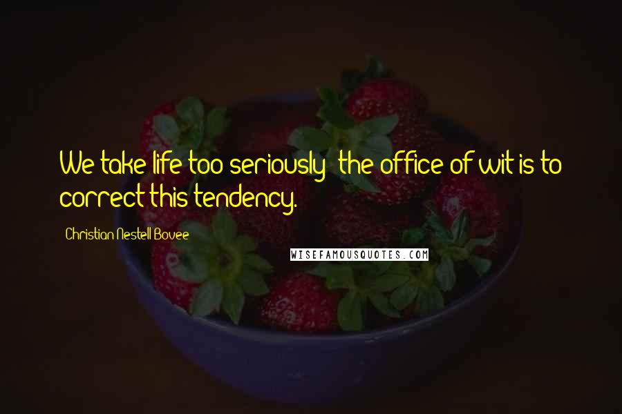 Christian Nestell Bovee Quotes: We take life too seriously: the office of wit is to correct this tendency.