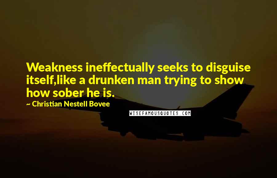 Christian Nestell Bovee Quotes: Weakness ineffectually seeks to disguise itself,like a drunken man trying to show how sober he is.