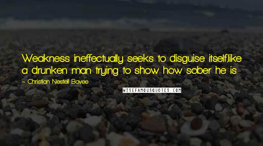 Christian Nestell Bovee Quotes: Weakness ineffectually seeks to disguise itself,like a drunken man trying to show how sober he is.