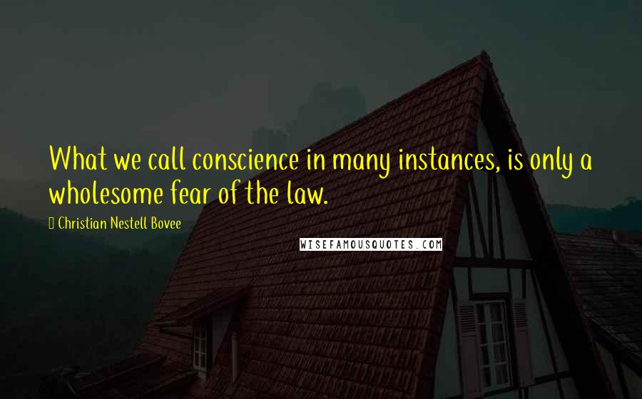 Christian Nestell Bovee Quotes: What we call conscience in many instances, is only a wholesome fear of the law.