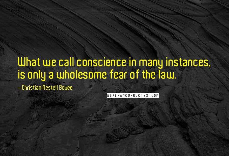 Christian Nestell Bovee Quotes: What we call conscience in many instances, is only a wholesome fear of the law.