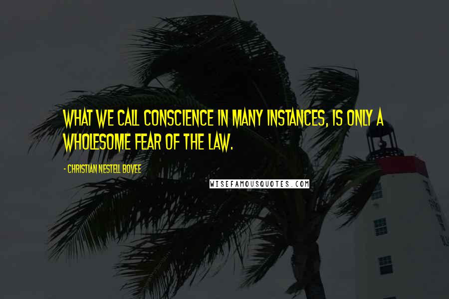 Christian Nestell Bovee Quotes: What we call conscience in many instances, is only a wholesome fear of the law.