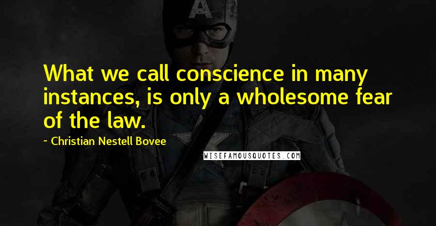 Christian Nestell Bovee Quotes: What we call conscience in many instances, is only a wholesome fear of the law.