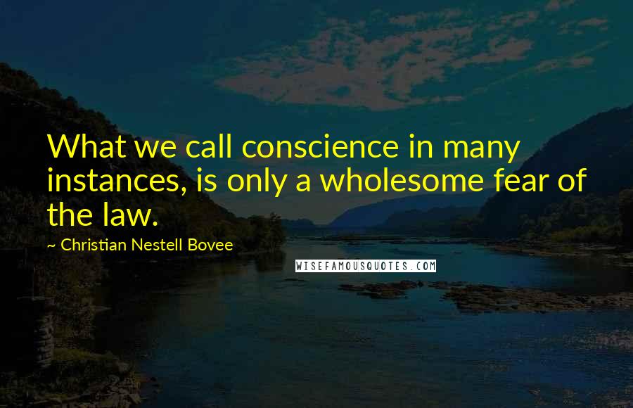 Christian Nestell Bovee Quotes: What we call conscience in many instances, is only a wholesome fear of the law.