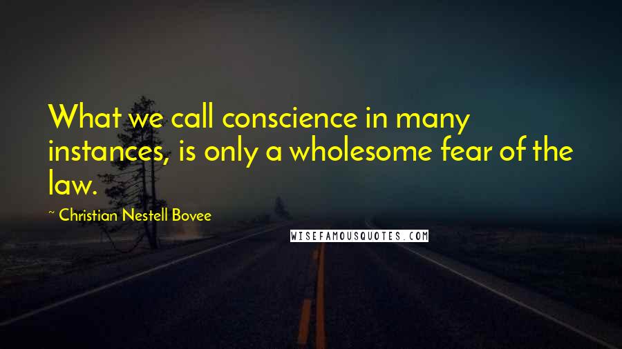 Christian Nestell Bovee Quotes: What we call conscience in many instances, is only a wholesome fear of the law.