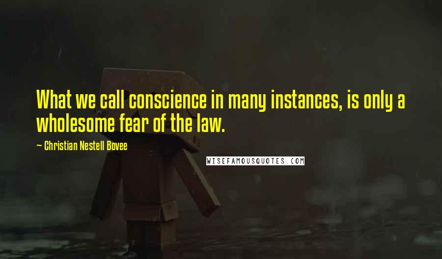 Christian Nestell Bovee Quotes: What we call conscience in many instances, is only a wholesome fear of the law.