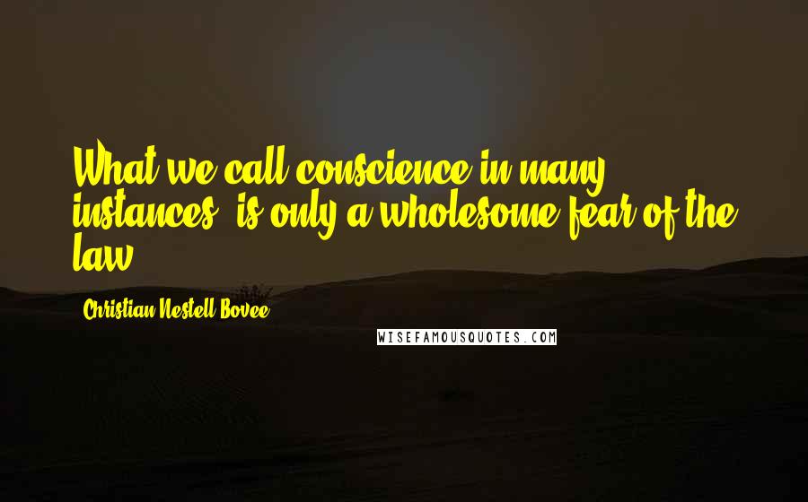 Christian Nestell Bovee Quotes: What we call conscience in many instances, is only a wholesome fear of the law.