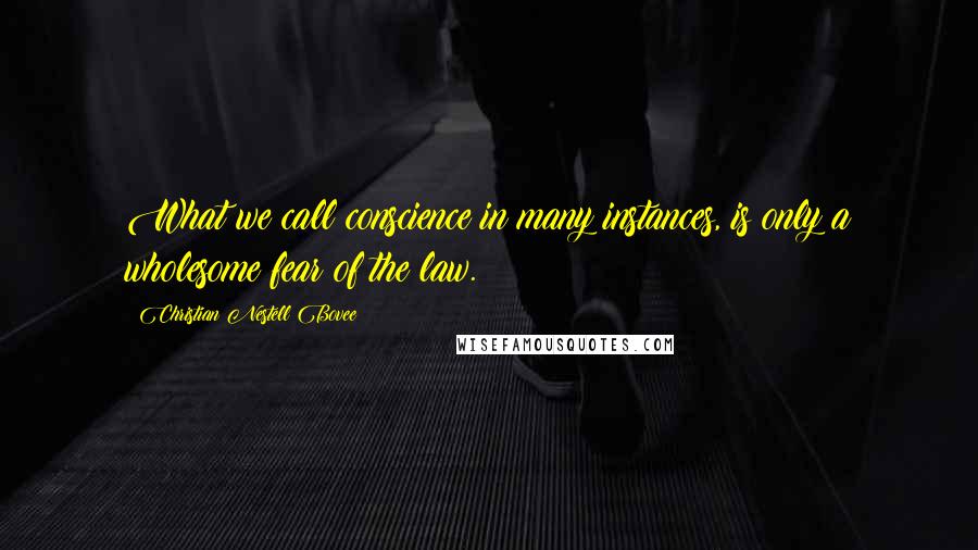 Christian Nestell Bovee Quotes: What we call conscience in many instances, is only a wholesome fear of the law.