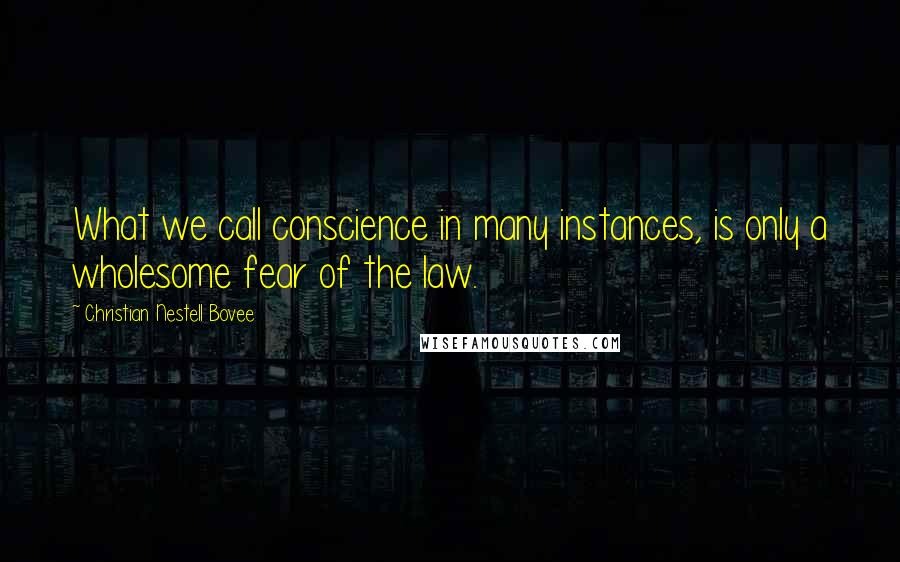 Christian Nestell Bovee Quotes: What we call conscience in many instances, is only a wholesome fear of the law.