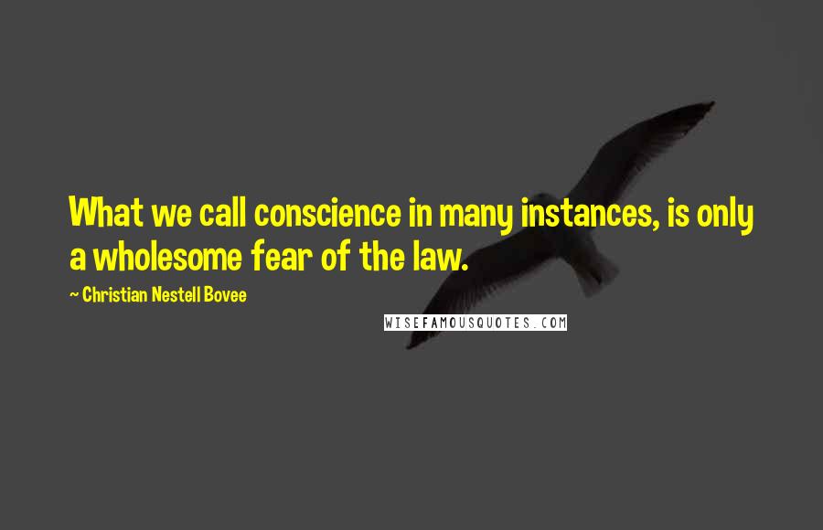 Christian Nestell Bovee Quotes: What we call conscience in many instances, is only a wholesome fear of the law.