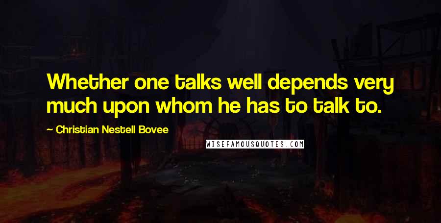 Christian Nestell Bovee Quotes: Whether one talks well depends very much upon whom he has to talk to.
