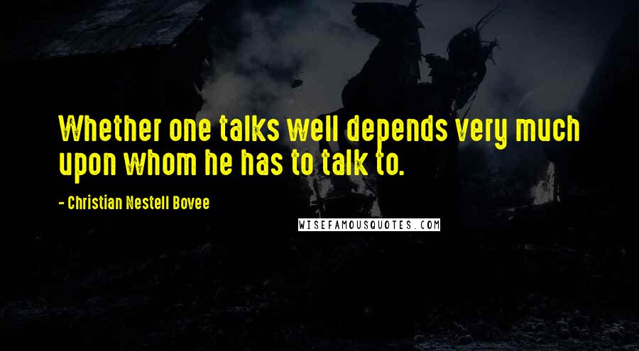 Christian Nestell Bovee Quotes: Whether one talks well depends very much upon whom he has to talk to.