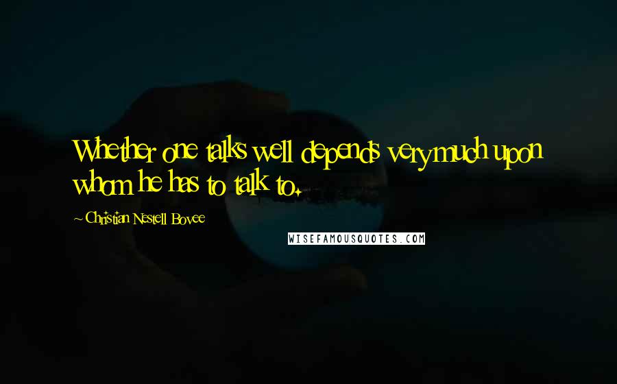 Christian Nestell Bovee Quotes: Whether one talks well depends very much upon whom he has to talk to.