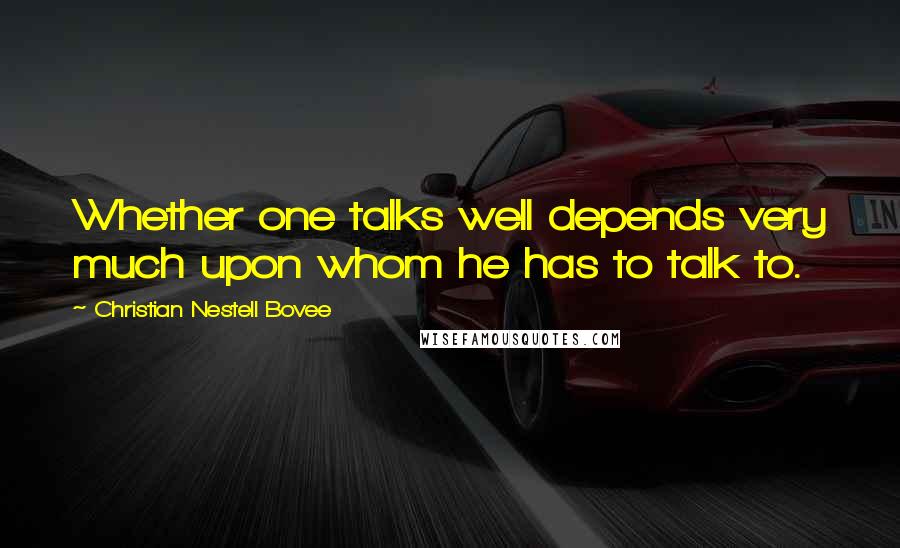 Christian Nestell Bovee Quotes: Whether one talks well depends very much upon whom he has to talk to.
