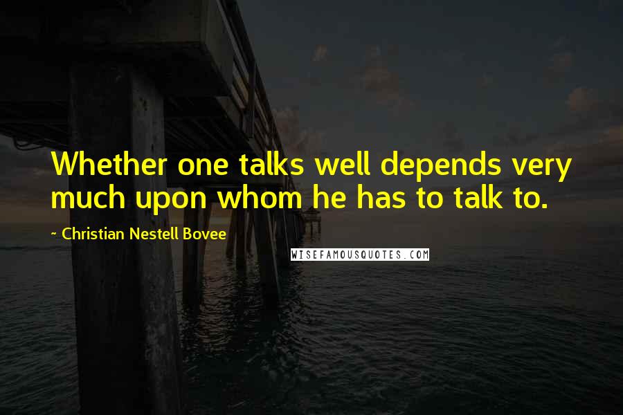 Christian Nestell Bovee Quotes: Whether one talks well depends very much upon whom he has to talk to.