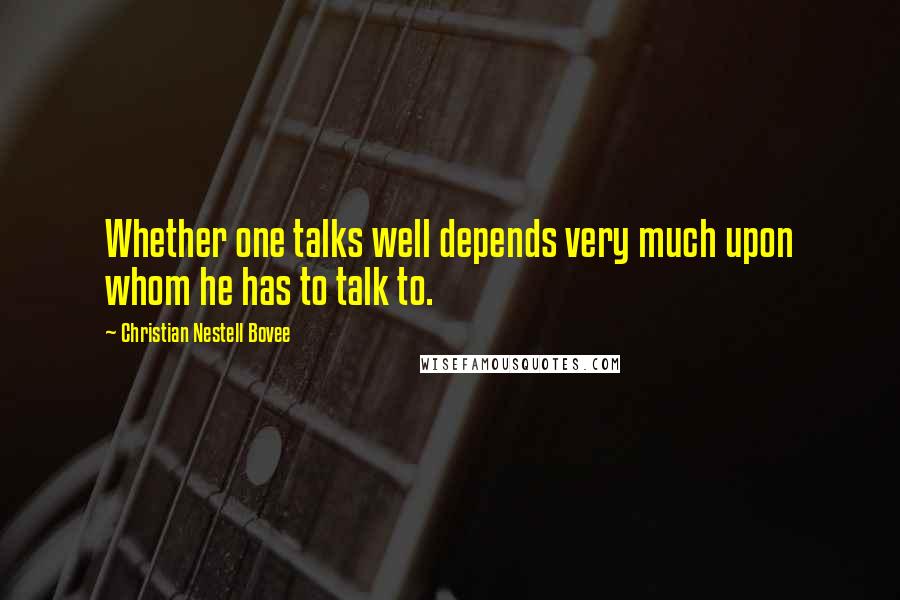 Christian Nestell Bovee Quotes: Whether one talks well depends very much upon whom he has to talk to.