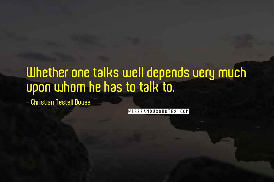 Christian Nestell Bovee Quotes: Whether one talks well depends very much upon whom he has to talk to.