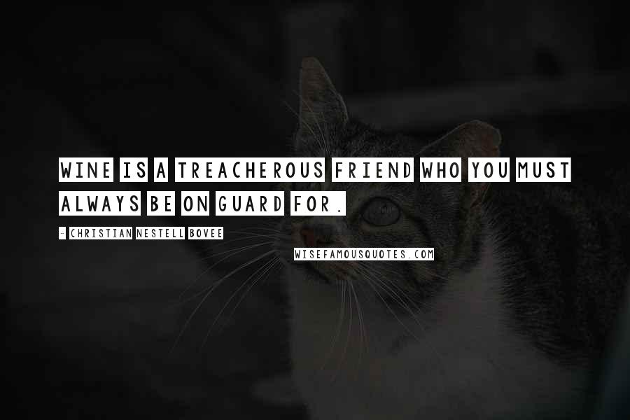 Christian Nestell Bovee Quotes: Wine is a treacherous friend who you must always be on guard for.
