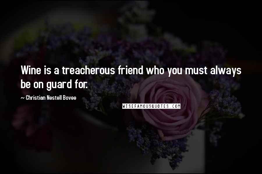 Christian Nestell Bovee Quotes: Wine is a treacherous friend who you must always be on guard for.