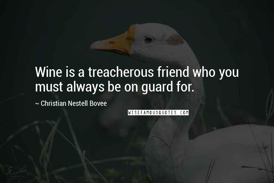 Christian Nestell Bovee Quotes: Wine is a treacherous friend who you must always be on guard for.