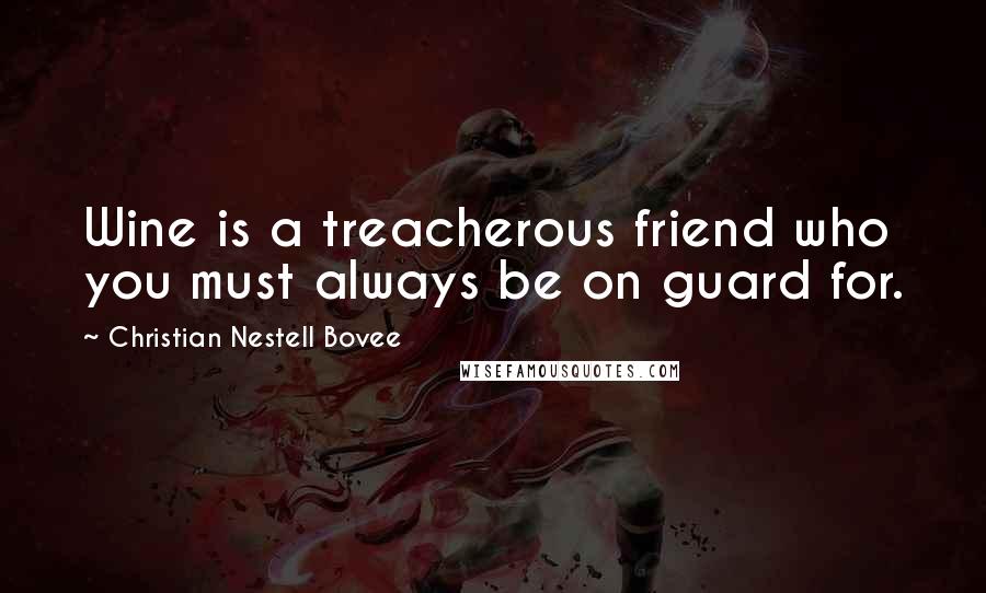 Christian Nestell Bovee Quotes: Wine is a treacherous friend who you must always be on guard for.