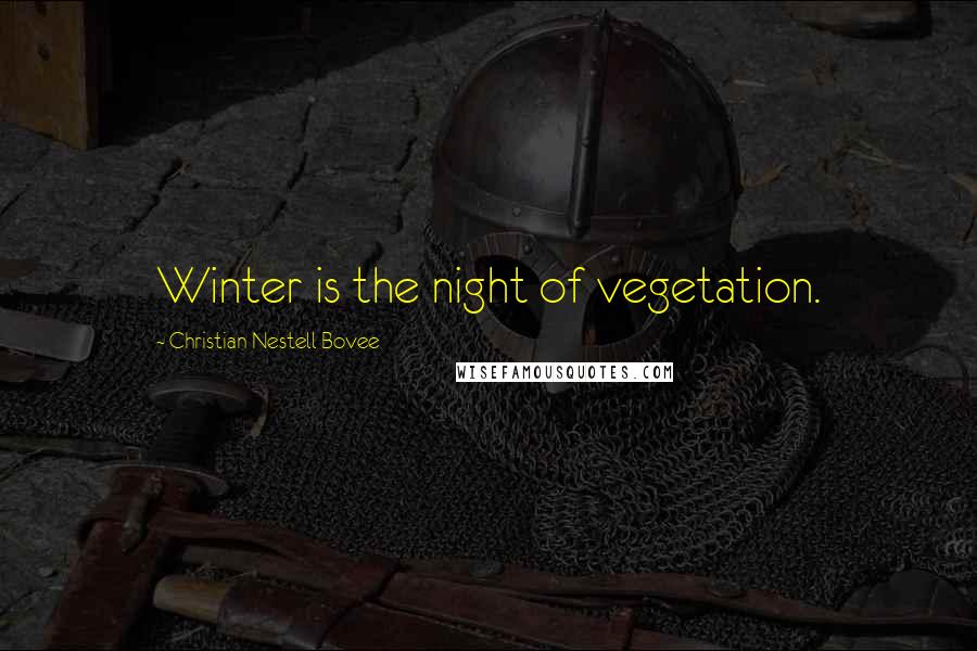 Christian Nestell Bovee Quotes: Winter is the night of vegetation.