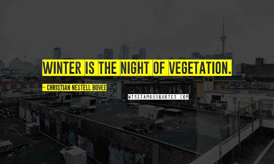 Christian Nestell Bovee Quotes: Winter is the night of vegetation.