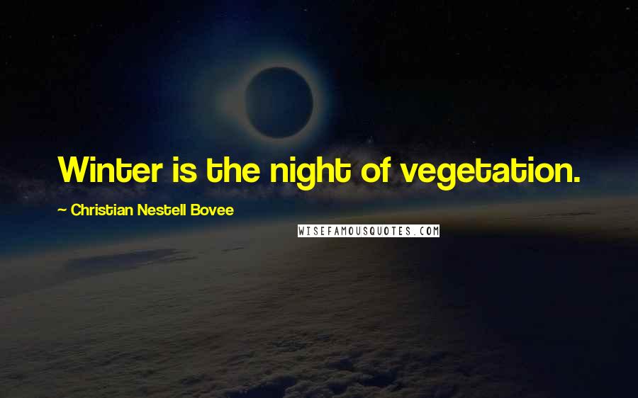Christian Nestell Bovee Quotes: Winter is the night of vegetation.